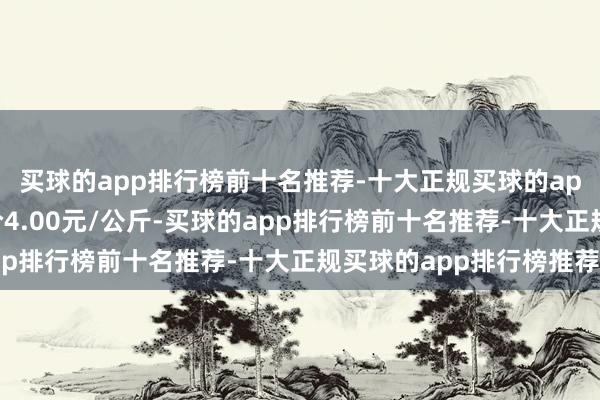 买球的app排行榜前十名推荐-十大正规买球的app排行榜推荐最低报价4.00元/公斤-买球的app排行榜前十名推荐-十大正规买球的app排行榜推荐