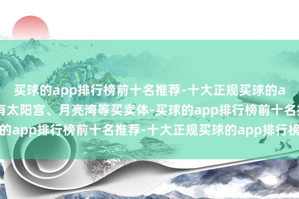 买球的app排行榜前十名推荐-十大正规买球的app排行榜推荐相近领有太阳宫、月亮湾等买卖体-买球的app排行榜前十名推荐-十大正规买球的app排行榜推荐