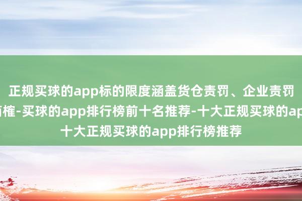 正规买球的app标的限度涵盖货仓责罚、企业责罚及企业责罚商榷-买球的app排行榜前十名推荐-十大正规买球的app排行榜推荐
