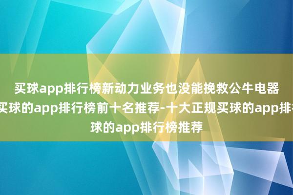 买球app排行榜　　新动力业务也没能挽救公牛电器的事迹-买球的app排行榜前十名推荐-十大正规买球的app排行榜推荐