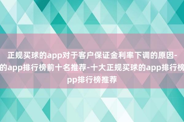 正规买球的app对于客户保证金利率下调的原因-买球的app排行榜前十名推荐-十大正规买球的app排行榜推荐