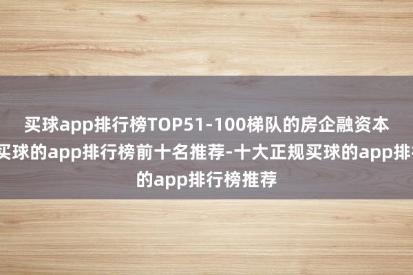 买球app排行榜TOP51-100梯队的房企融资本钱最低-买球的app排行榜前十名推荐-十大正规买球的app排行榜推荐
