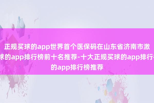 正规买球的app世界首个医保码在山东省济南市激活-买球的app排行榜前十名推荐-十大正规买球的app排行榜推荐